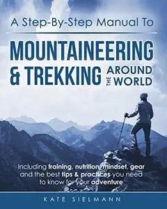 A Step-By-Step Manual To Mountaineering & Trekking Around The World