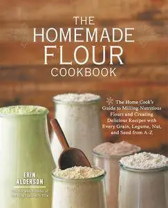 The Homemade Flour Cookbook: The Home Cook's Guide to Milling Nutritious Flours and Creating Delicious Recipes with Every...