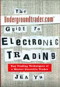 The Undergroundtrader.com Guide to Electronic Trading: Day Trading Techniques of a Master Guerrilla Trader (Repost)