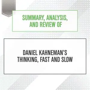 «Summary, Analysis, and Review of Daniel Kahneman's Thinking, Fast and Slow» by Start Publishing Notes