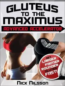 Gluteus to the Maximus - Advanced Accelerator: Get Larger, Firmer, Rounder Glutes Fast