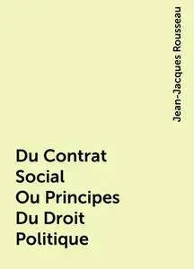 «Du Contrat Social Ou Principes Du Droit Politique» by Jean-Jacques Rousseau