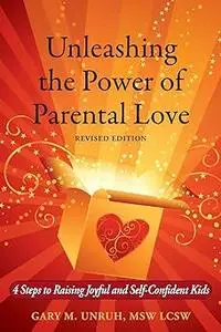 Unleashing the Power of Parental Love: 4 Steps to Raising Joyful and Self-Confident Kids