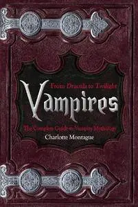 Vampires: From Dracula to Twilight - The Complete Guide to Vampire Mythology