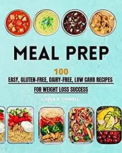 Meal Prep: 100 Easy, Gluten-Free, Dairy-Free, Low Carb Recipes For Weight Loss Success