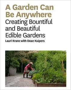 «A Garden Can Be Anywhere: Creating Bountiful and Beautiful Edible Gardens» by Lauri Kranz