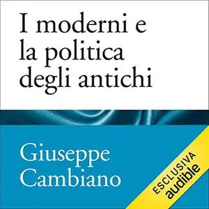 «I moderni e la politica degli antichi» by Giuseppe Cambiano