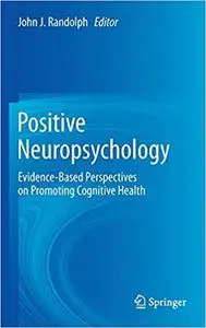 Positive Neuropsychology Evidence-Based Perspectives on Promoting Cognitive Health
