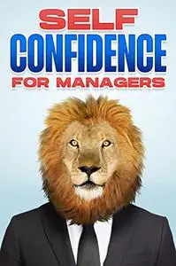 SELF CONFIDENCE FOR MANAGERS: Management Skills for Managers