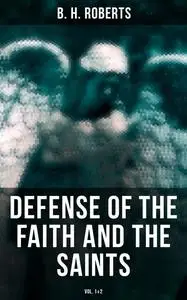 «Defense of the Faith and the Saints (Vol.1&2)» by B.H.Roberts