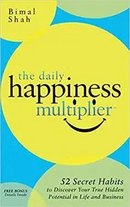 The Daily Happiness Multiplier: Step by Step Systems for Using Happiness as a Foundation to Achieve What You Want in Life