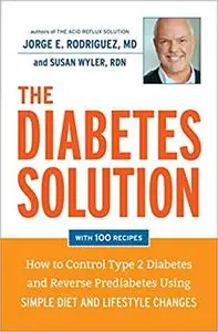 The Diabetes Solution: How to Control Type 2 Diabetes and Reverse Prediabetes Using Simple Diet and Lifestyle Changes--with 100