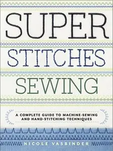 Super Stitches Sewing: A Complete Guide to Machine-Sewing and Hand-Stitching Techniques (repost)