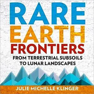 Rare Earth Frontiers: From Terrestrial Subsoils to Lunar Landscapes [Audiobook]