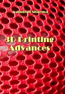 "3D Printing Advances" ed. by Ashutosh Sharma