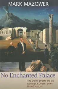 "No Enchanted Palace: The End of Empire and the Ideological Origins of the United Nations" by Mark Mazowe