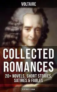 «Voltaire: Collected Romances: 20+ Novels, Short Stories, Satires & Fables (Illustrated Edition)» by Voltaire