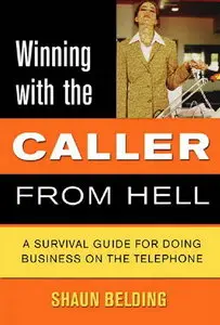 Winning with the Caller from Hell: A Survival Guide for Doing Business on the Telephone 