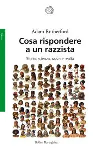 Adam Rutherford - Cosa rispondere a un razzista. Storia, scienza, razza e realtà