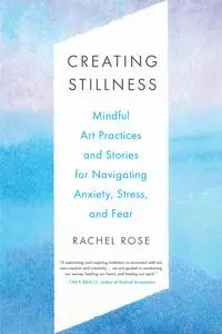 Creating Stillness: Mindful Art Practices and Stories for Navigating Anxiety, Stress, and Fear