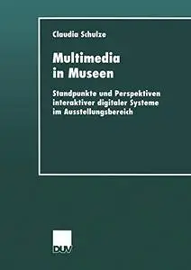 Multimedia in Museen: Standpunkte und Perspektiven interaktiver digitaler Systeme im Ausstellungsbereich