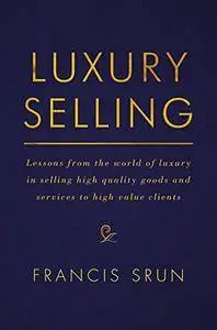 Luxury Selling: Lessons from the world of luxury in selling high quality goods and services to high value clients [Repost]