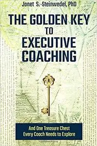 The Golden Key to Executive Coaching: And One Treasure Chest to Every Coach Needs to Explore