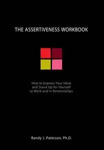 The Assertiveness Workbook: How to Express Your Ideas and Stand Up for Yourself at Work and in Relationships