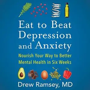 Eat to Beat Depression and Anxiety: Nourish Your Way to Better Mental Health in Six Weeks [Audiobook]