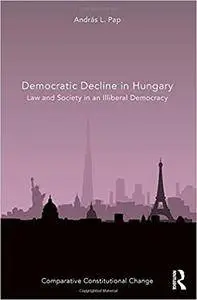 Democratic Decline in Hungary: Law and Society in an Illiberal Democracy