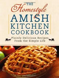 The Homestyle Amish Kitchen Cookbook: Plainly Delicious Recipes from the Simple Life 