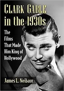 Clark Gable in the 1930s: The Films That Made Him King of Hollywood