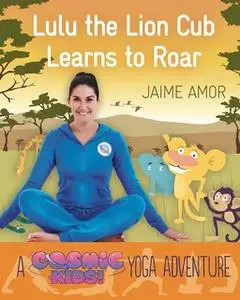 «A Cosmic Kids Yoga Adventure - Lulu the Lion Cub Learns to ROAR» by Jaime Amor