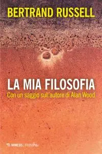 Bertrand Russell - La mia filosofia. Con un saggio sull’autore di Alan Wood