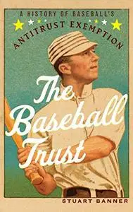 The Baseball Trust: A History of Baseball's Antitrust Exemption