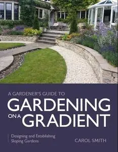 Gardener's Guide to Gardening on a Gradient: Designing and Establishing Sloping Gardens (A Gardener's Guide to)