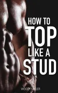 How To Top Like A Stud: A Penetrating Guide to Gay Sex