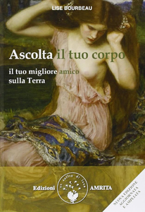 Lise Bourbeau - Ascolta il tuo corpo. Il tuo migliore amico sulla terra (2013)