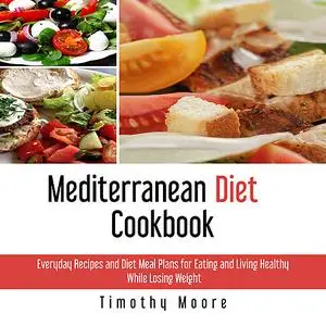 «Mediterranean Diet Cookbook: Everyday Recipes and Diet Meal Plans for Eating and Living Healthy While Losing Weight» by