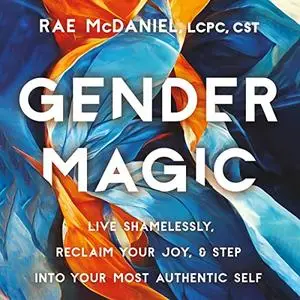 Gender Magic: Live Shamelessly, Reclaim Your Joy, & Step into Your Most Authentic Self [Audiobook]