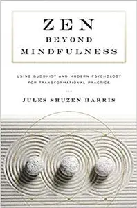 Zen beyond Mindfulness: Using Buddhist and Modern Psychology for Transformational Practice