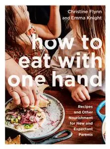 How to Eat with One Hand: Recipes and Other Nourishment for New and Expectant Parents