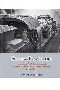 Fellow Travellers: Communist Trade Unionism and Industrial Relations on the French Railways, 1914-1939