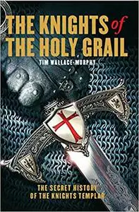 The Knights of the Holy Grail: The Secret History of The Knights Templar