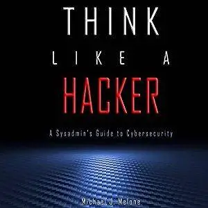 Think Like a Hacker: A Sysadmin's Guide to Cybersecurity [Audiobook]