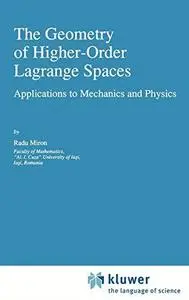 The Geometry of Higher-Order Lagrange Spaces: Applications to Mechanics and Physics (Fundamental Theories of Physics)