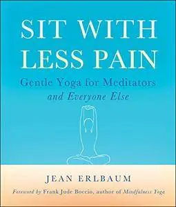 Sit With Less Pain: Gentle Yoga for Meditators and Everyone Else