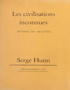 Serge Hutin, "Les civilisations inconnues: Mythes ou réalités"