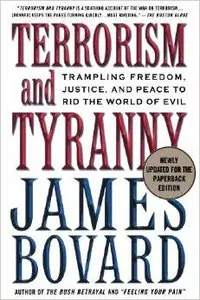 Terrorism and Tyranny: Trampling Freedom, Justice, and Peace to Rid the World of Evil by James Bovard