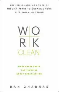Work Clean: The life-changing power of mise-en-place to organize your life, work, and mind